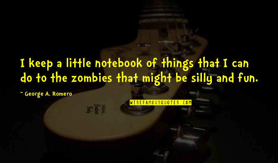 I Can Do Things Quotes By George A. Romero: I keep a little notebook of things that