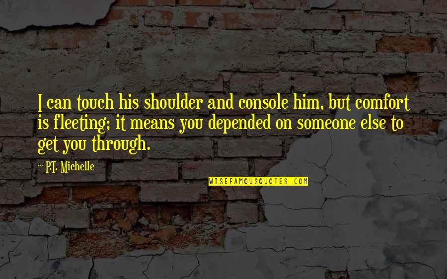 I Can Get Through Quotes By P.T. Michelle: I can touch his shoulder and console him,