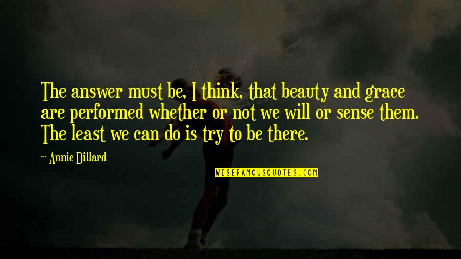 I Can I Must I Will Quotes By Annie Dillard: The answer must be, I think, that beauty