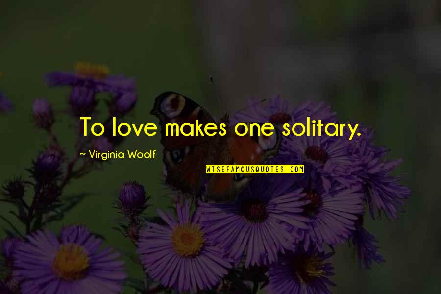 I Can Treat You Better Quotes By Virginia Woolf: To love makes one solitary.