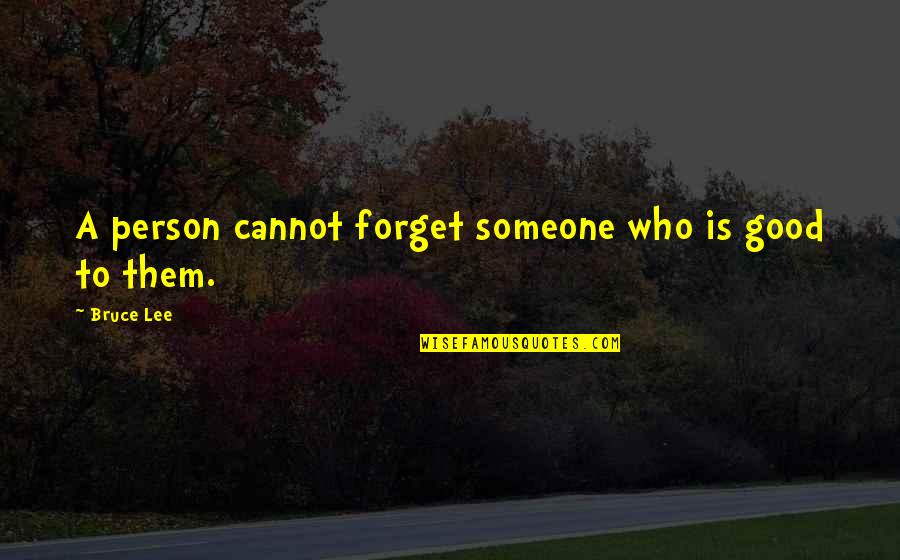 I Cannot Forget U Quotes By Bruce Lee: A person cannot forget someone who is good