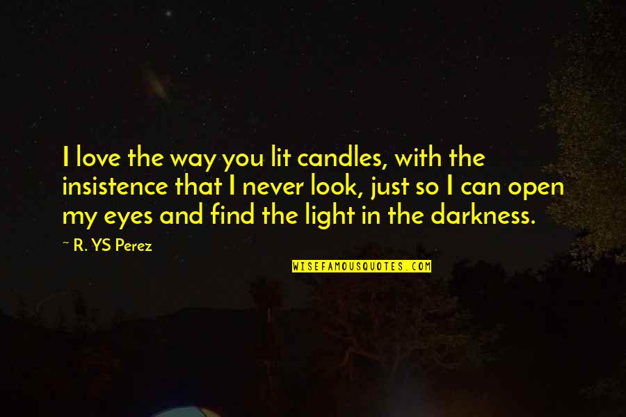 I Can't Find Love Quotes By R. YS Perez: I love the way you lit candles, with