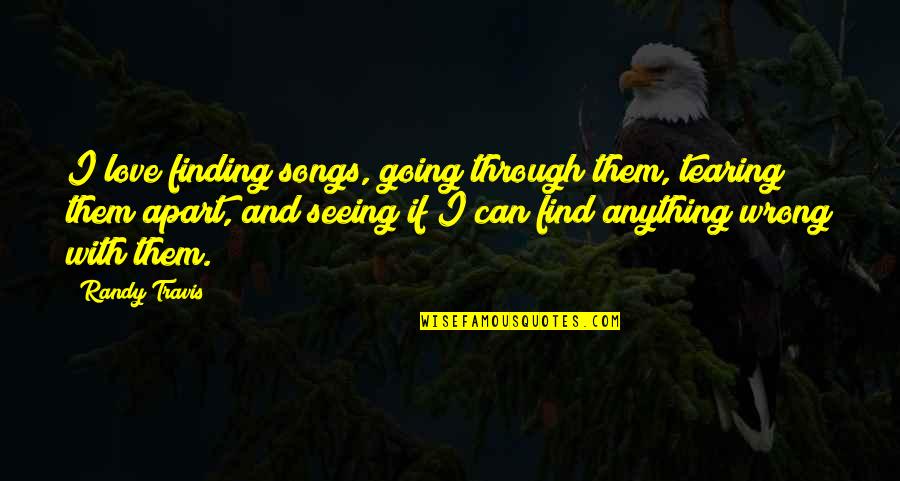 I Can't Find Love Quotes By Randy Travis: I love finding songs, going through them, tearing