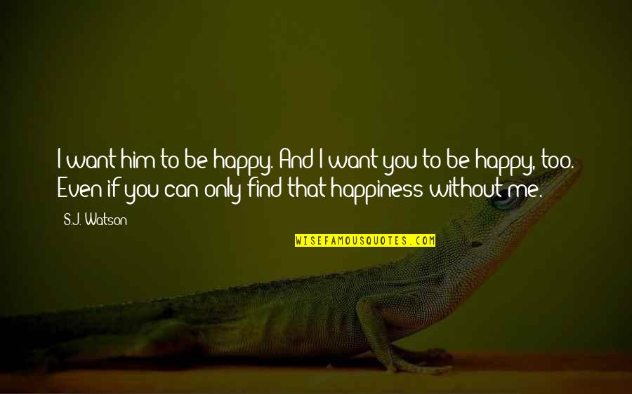 I Can't Find Love Quotes By S.J. Watson: I want him to be happy. And I