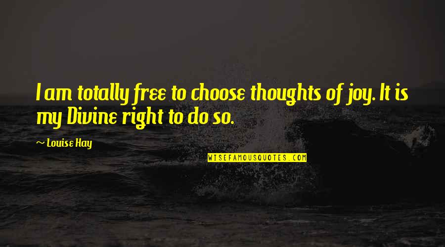 I Choose My Quotes By Louise Hay: I am totally free to choose thoughts of