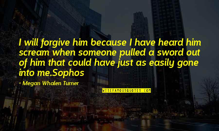 I Could Scream Quotes By Megan Whalen Turner: I will forgive him because I have heard