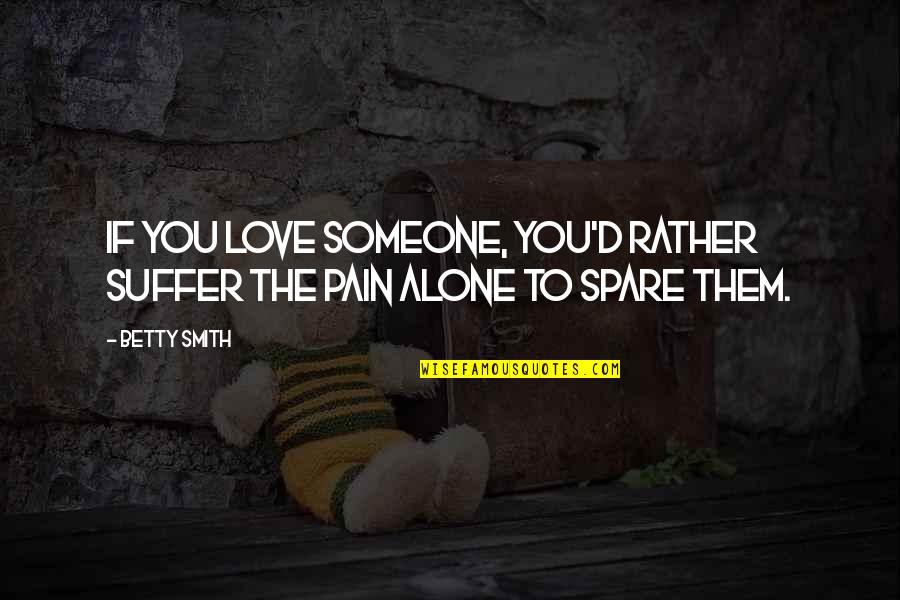 I ' D Rather Alone Quotes By Betty Smith: If you love someone, you'd rather suffer the