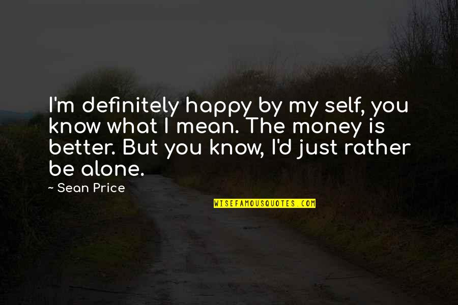 I ' D Rather Alone Quotes By Sean Price: I'm definitely happy by my self, you know