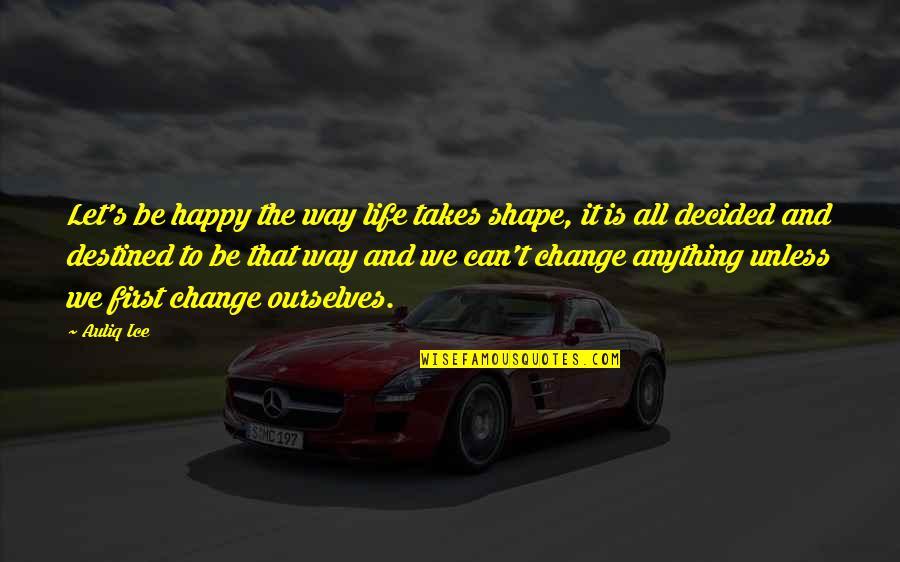 I Decided To Change My Life Quotes By Auliq Ice: Let's be happy the way life takes shape,