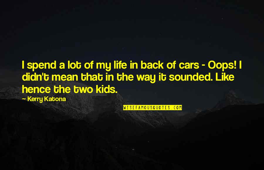 I Didn't Mean It Quotes By Kerry Katona: I spend a lot of my life in