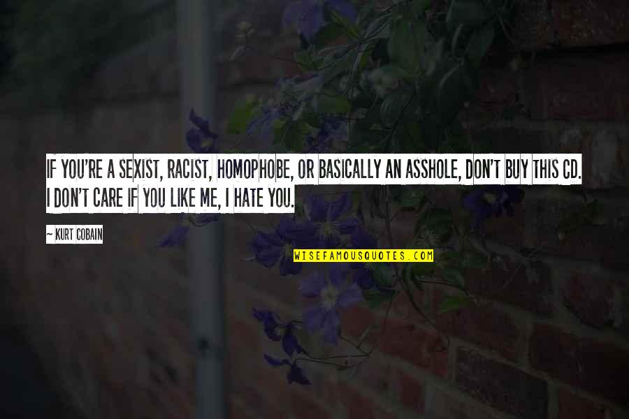 I Don't Care If You Like Me Quotes By Kurt Cobain: If you're a sexist, racist, homophobe, or basically