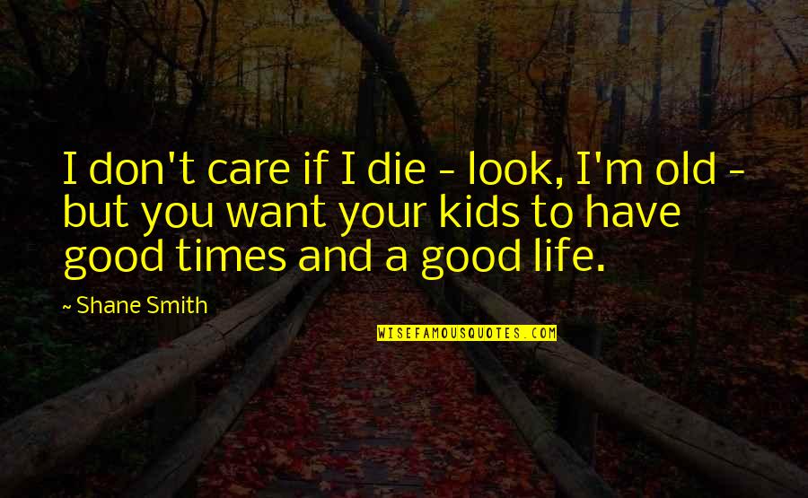 I Don't Care You Quotes By Shane Smith: I don't care if I die - look,