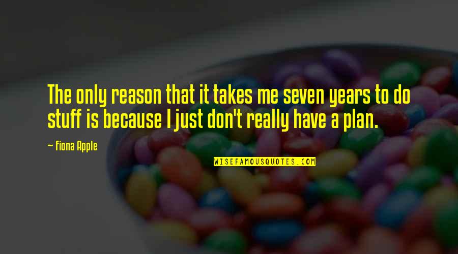 I Don't Have A Plan Quotes By Fiona Apple: The only reason that it takes me seven