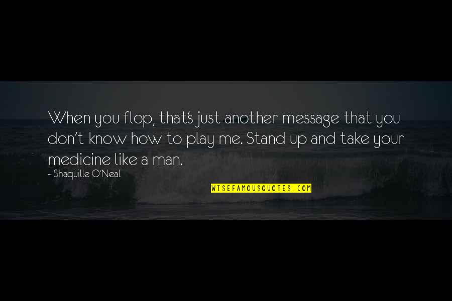 I Don't Know If You Like Me Quotes By Shaquille O'Neal: When you flop, that's just another message that