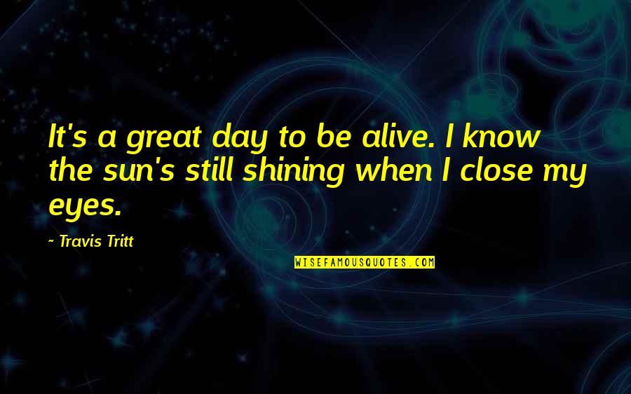 I Dont Know The Reason Why I Love You Quotes By Travis Tritt: It's a great day to be alive. I