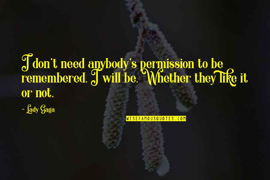 I Don't Like Anybody Quotes By Lady Gaga: I don't need anybody's permission to be remembered.