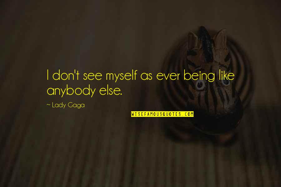 I Don't Like Anybody Quotes By Lady Gaga: I don't see myself as ever being like