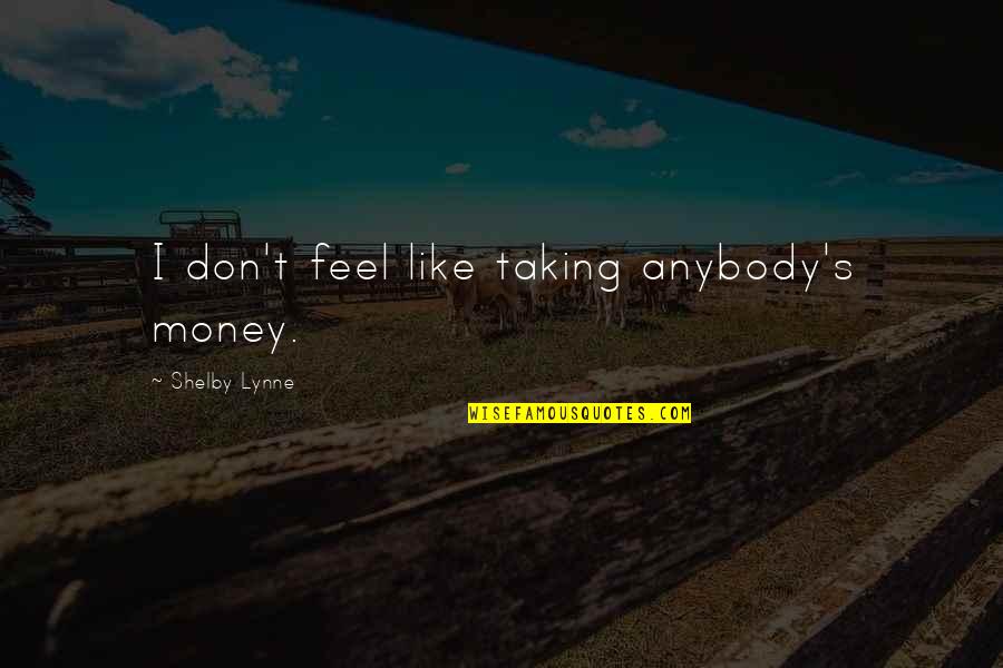 I Don't Like Anybody Quotes By Shelby Lynne: I don't feel like taking anybody's money.