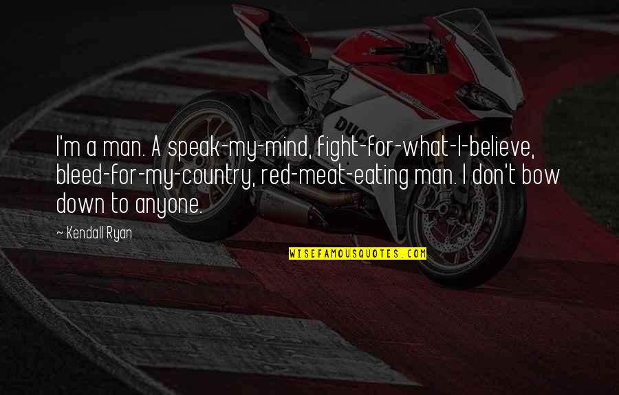 I Don't Mind Quotes By Kendall Ryan: I'm a man. A speak-my-mind, fight-for-what-I-believe, bleed-for-my-country, red-meat-eating