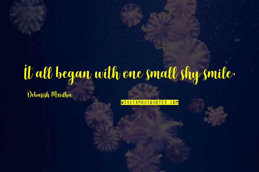 I Dont Understand Your Silence Quotes By Debasish Mridha: It all began with one small shy smile.