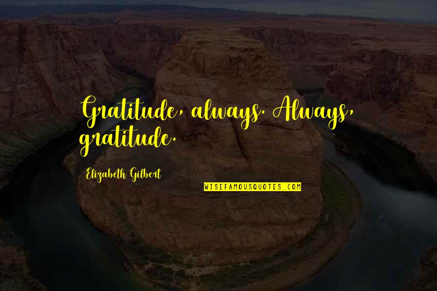 I Don't Want To Argue Quotes By Elizabeth Gilbert: Gratitude, always. Always, gratitude.