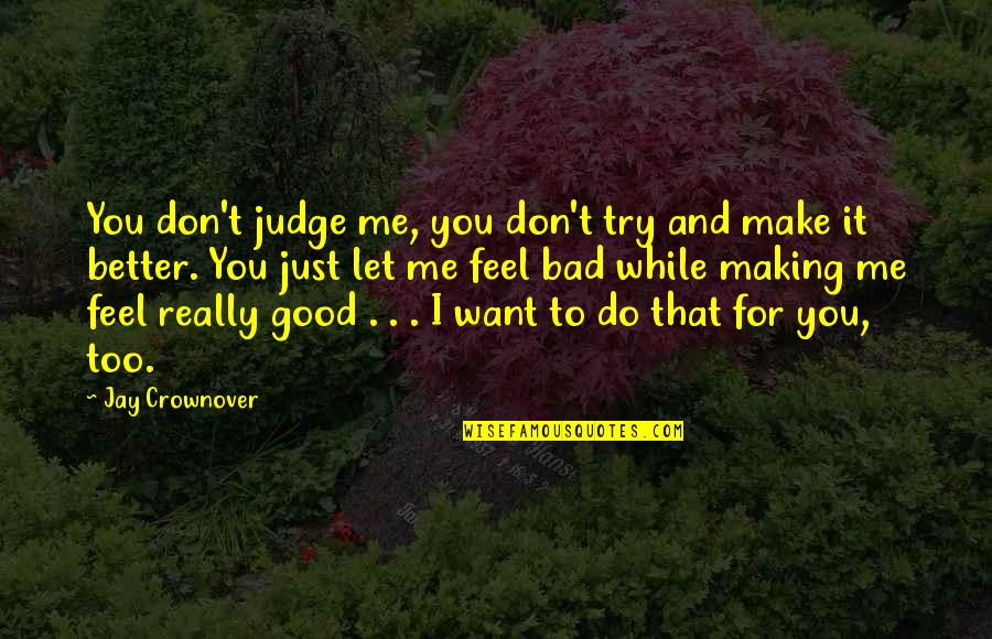 I Feel Bad Quotes By Jay Crownover: You don't judge me, you don't try and