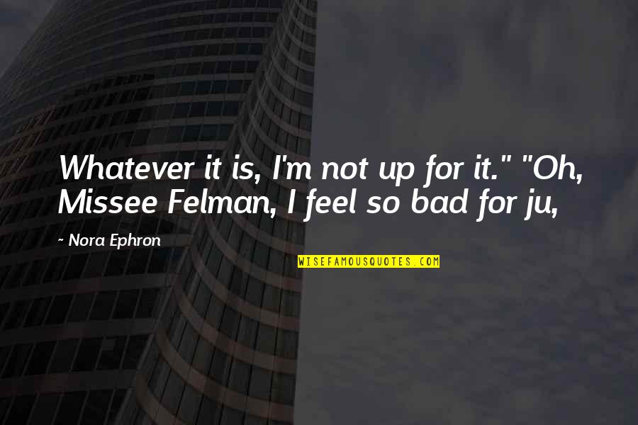 I Feel Bad Quotes By Nora Ephron: Whatever it is, I'm not up for it."