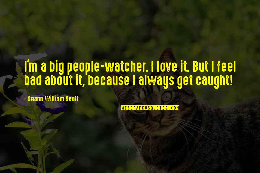 I Feel Bad Quotes By Seann William Scott: I'm a big people-watcher. I love it. But