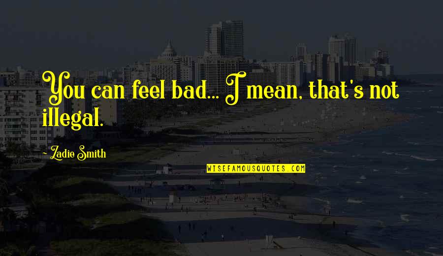 I Feel Bad Quotes By Zadie Smith: You can feel bad... I mean, that's not