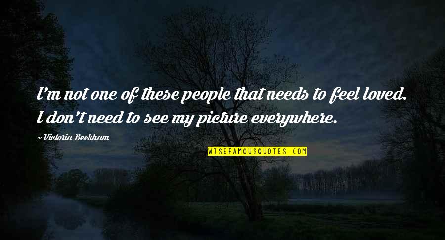 I Feel Loved Quotes By Victoria Beckham: I'm not one of these people that needs