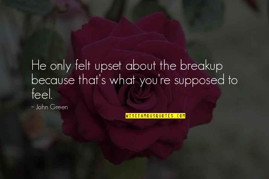 I Feel Upset Quotes By John Green: He only felt upset about the breakup because