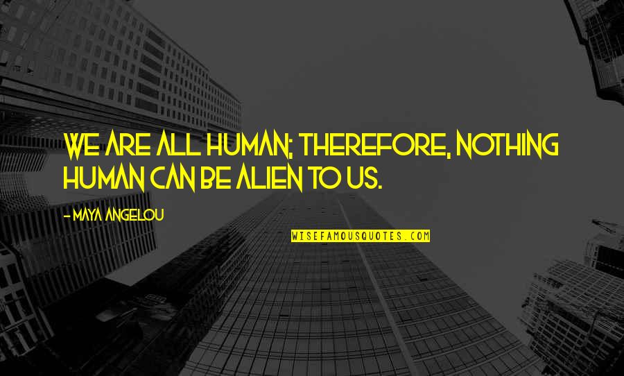 I Feel Upset Quotes By Maya Angelou: We are all human; therefore, nothing human can