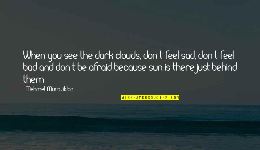 I Feel Very Bad Quotes By Mehmet Murat Ildan: When you see the dark clouds, don't feel