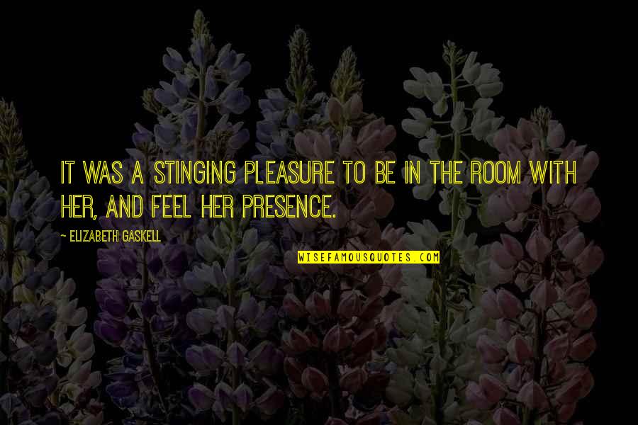 I Feel Your Presence Quotes By Elizabeth Gaskell: It was a stinging pleasure to be in