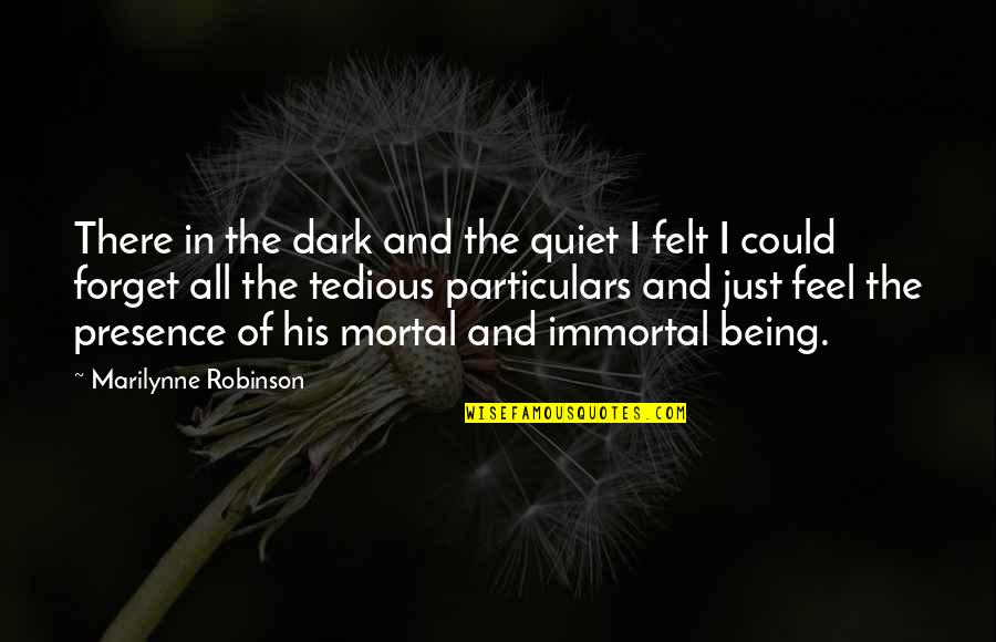 I Feel Your Presence Quotes By Marilynne Robinson: There in the dark and the quiet I