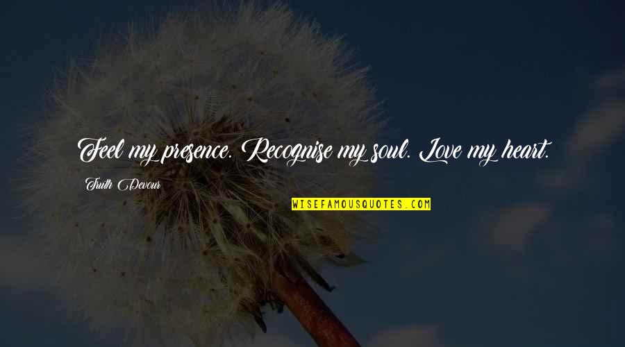 I Feel Your Presence Quotes By Truth Devour: Feel my presence. Recognise my soul. Love my