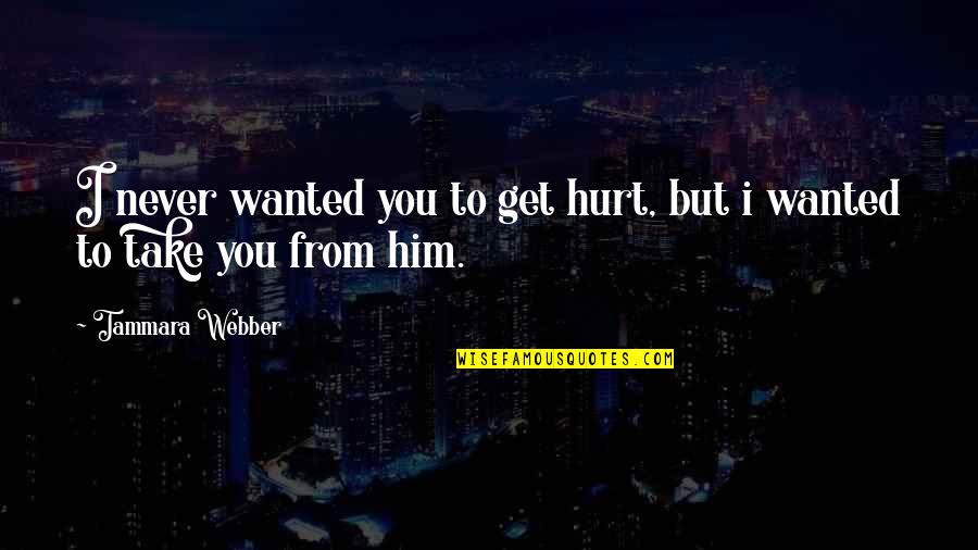 I Get Hurt Quotes By Tammara Webber: I never wanted you to get hurt, but