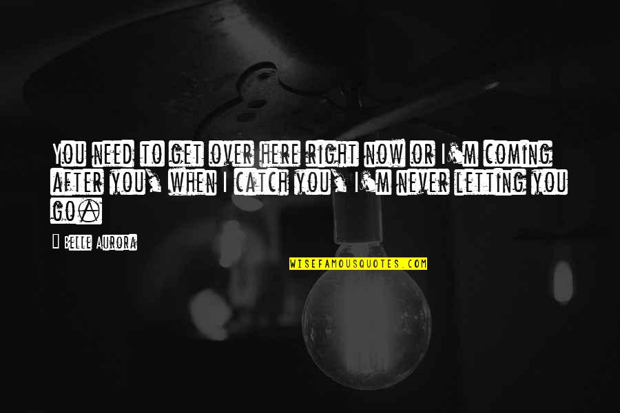 I Get Over You Quotes By Belle Aurora: You need to get over here right now