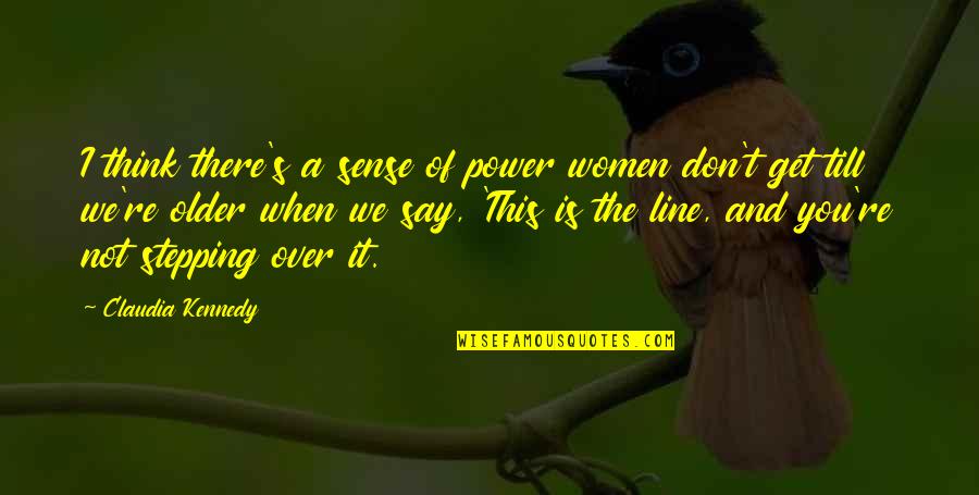 I Get Over You Quotes By Claudia Kennedy: I think there's a sense of power women