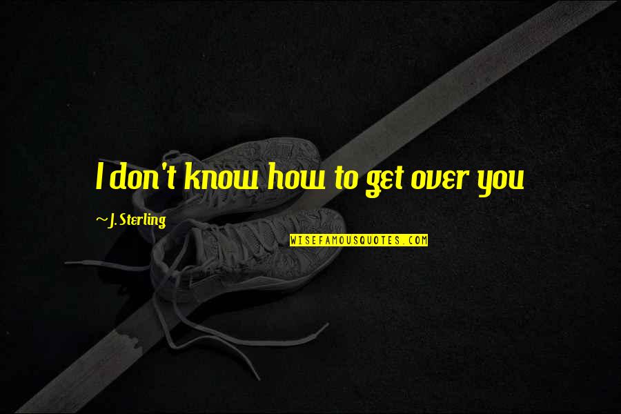 I Get Over You Quotes By J. Sterling: I don't know how to get over you