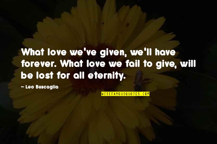 I Give Up Relationship Quotes By Leo Buscaglia: What love we've given, we'll have forever. What