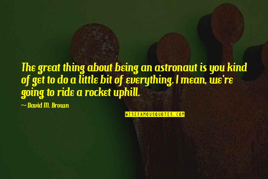 I Going To Get You Quotes By David M. Brown: The great thing about being an astronaut is