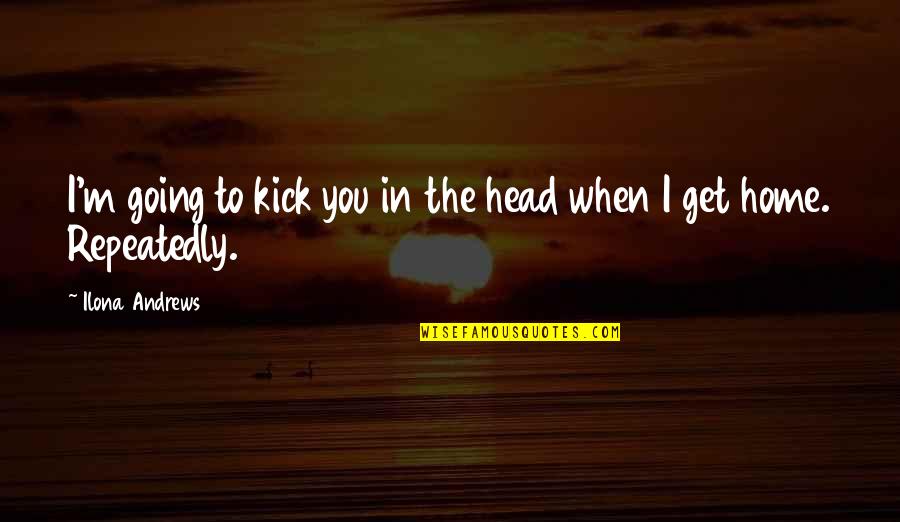 I Going To Get You Quotes By Ilona Andrews: I'm going to kick you in the head