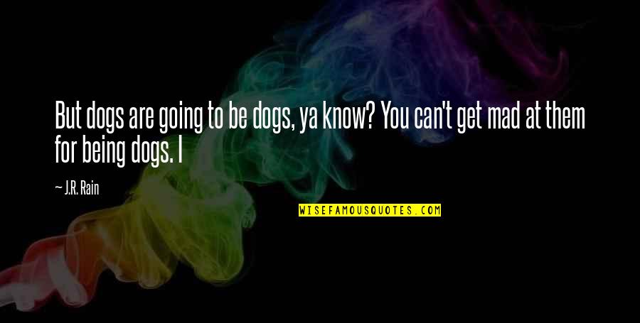 I Going To Get You Quotes By J.R. Rain: But dogs are going to be dogs, ya