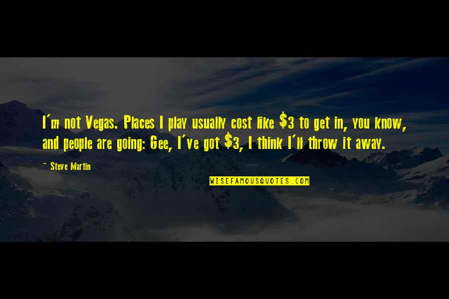 I Going To Get You Quotes By Steve Martin: I'm not Vegas. Places I play usually cost