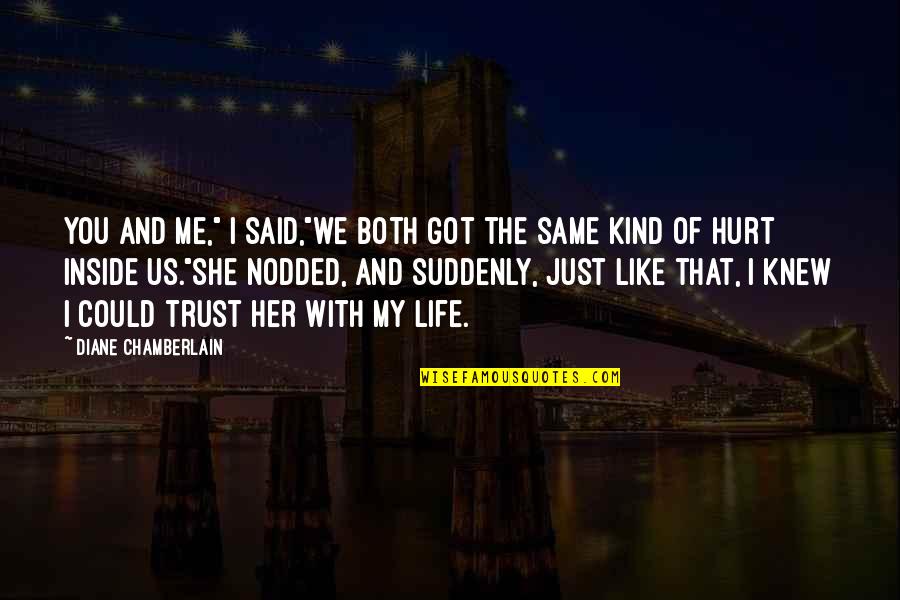 I Got Hurt Quotes By Diane Chamberlain: You and me," I said,"we both got the