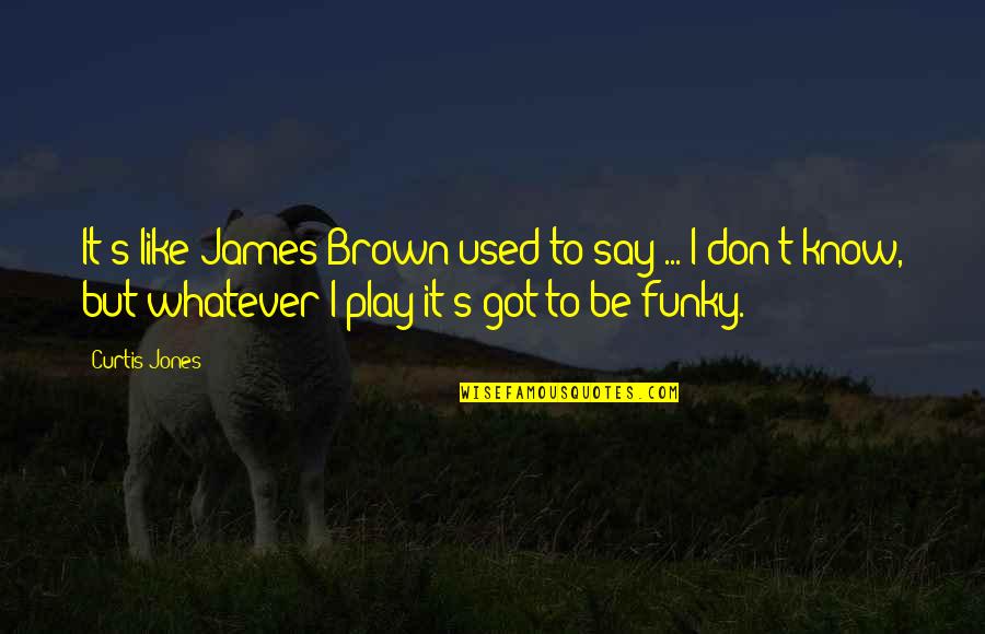 I Got Used Quotes By Curtis Jones: It's like James Brown used to say ...