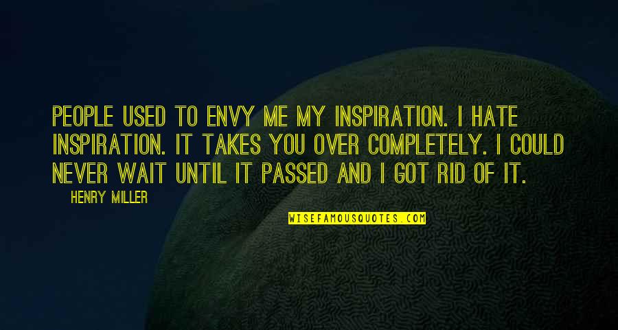 I Got Used Quotes By Henry Miller: People used to envy me my inspiration. I