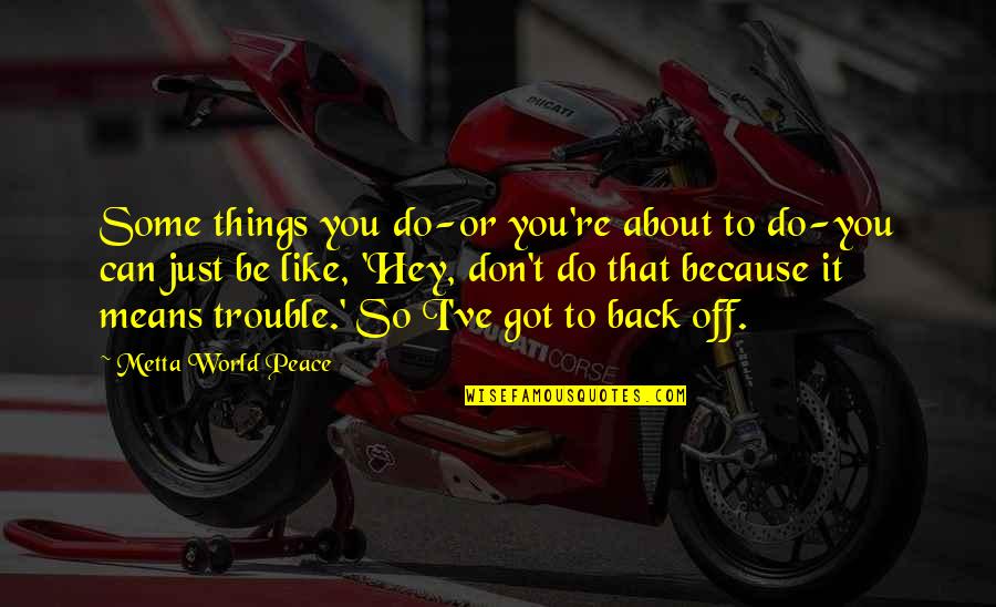 I Got Your Back Like Quotes By Metta World Peace: Some things you do-or you're about to do-you