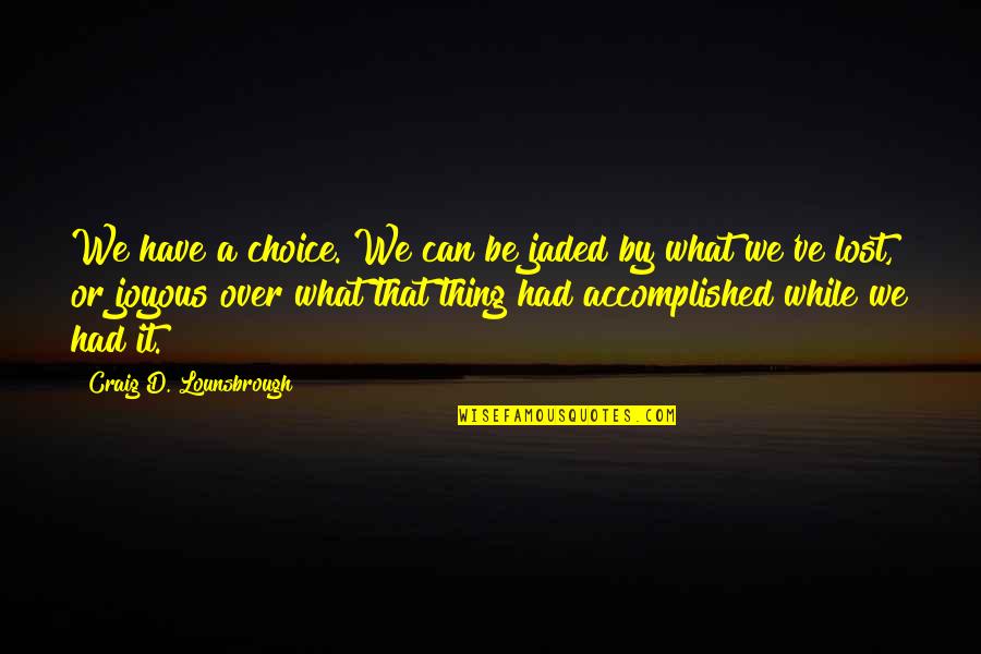 I Had No Choice Quotes By Craig D. Lounsbrough: We have a choice. We can be jaded